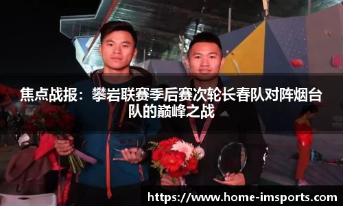 焦点战报：攀岩联赛季后赛次轮长春队对阵烟台队的巅峰之战