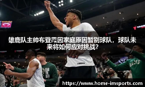 雄鹿队主帅布登霞因家庭原因暂别球队，球队未来将如何应对挑战？
