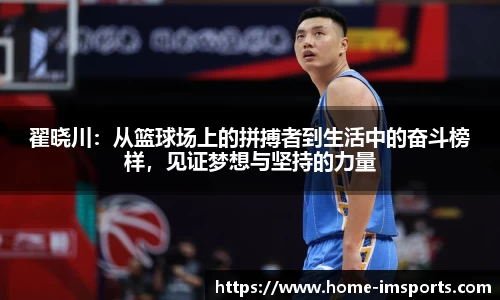 翟晓川：从篮球场上的拼搏者到生活中的奋斗榜样，见证梦想与坚持的力量